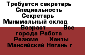 Требуется секретарь › Специальность ­ Секретарь  › Минимальный оклад ­ 38 500 › Возраст ­ 20 - Все города Работа » Резюме   . Ханты-Мансийский,Нягань г.